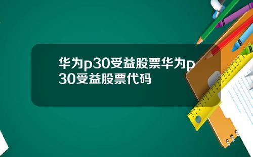 华为p30受益股票华为p30受益股票代码