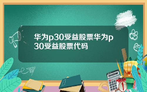 华为p30受益股票华为p30受益股票代码