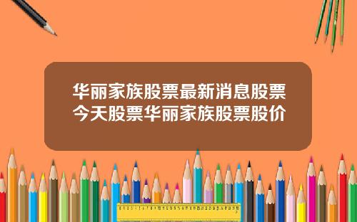 华丽家族股票最新消息股票今天股票华丽家族股票股价