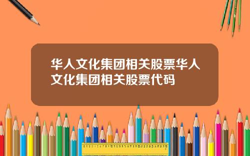 华人文化集团相关股票华人文化集团相关股票代码