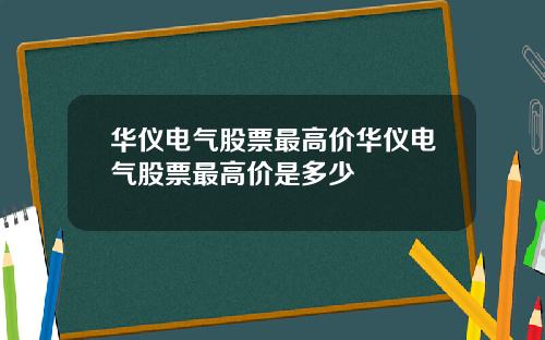 华仪电气股票最高价华仪电气股票最高价是多少