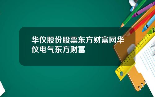 华仪股份股票东方财富网华仪电气东方财富