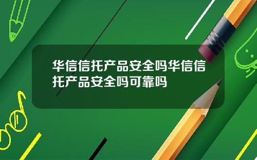 华信信托产品安全吗华信信托产品安全吗可靠吗