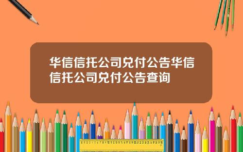 华信信托公司兑付公告华信信托公司兑付公告查询