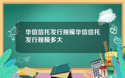 华信信托发行规模华信信托发行规模多大
