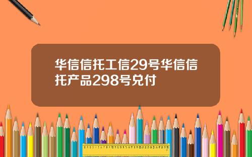 华信信托工信29号华信信托产品298号兑付