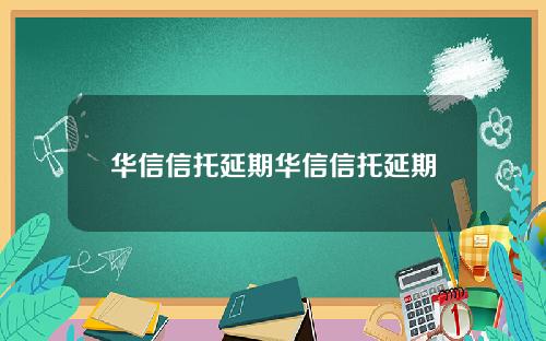 华信信托延期华信信托延期