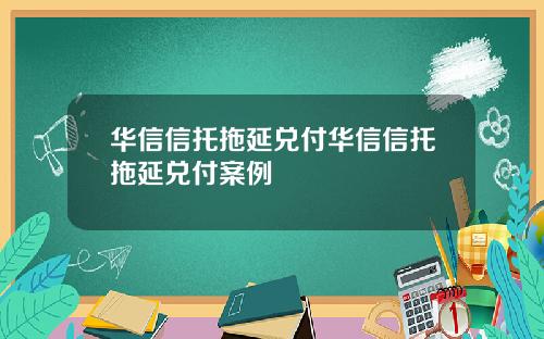 华信信托拖延兑付华信信托拖延兑付案例