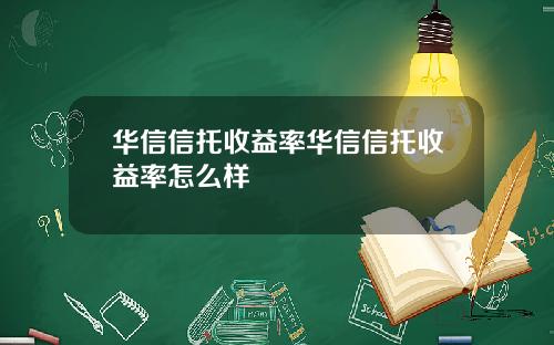 华信信托收益率华信信托收益率怎么样