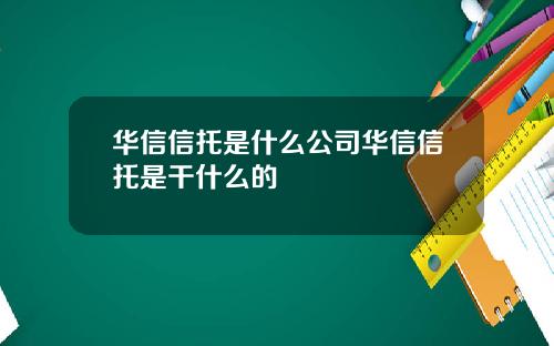 华信信托是什么公司华信信托是干什么的