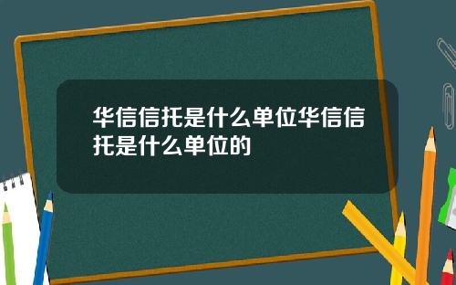 华信信托是什么单位华信信托是什么单位的