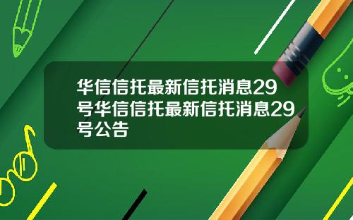 华信信托最新信托消息29号华信信托最新信托消息29号公告