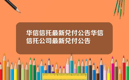 华信信托最新兑付公告华信信托公司最新兑付公告