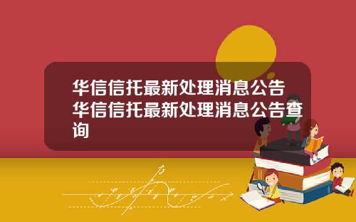华信信托最新处理消息公告华信信托最新处理消息公告查询