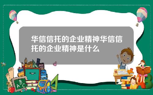 华信信托的企业精神华信信托的企业精神是什么