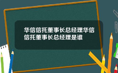 华信信托董事长总经理华信信托董事长总经理是谁