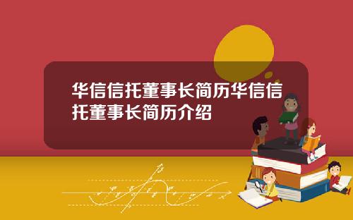 华信信托董事长简历华信信托董事长简历介绍