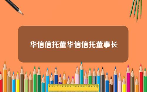 华信信托董华信信托董事长
