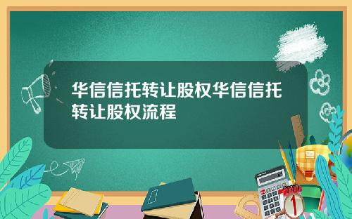 华信信托转让股权华信信托转让股权流程