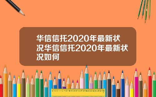 华信信托2020年最新状况华信信托2020年最新状况如何
