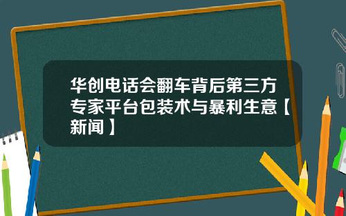 华创电话会翻车背后第三方专家平台包装术与暴利生意【新闻】
