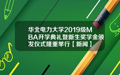 华北电力大学2019级MBA开学典礼暨新生奖学金颁发仪式隆重举行【新闻】