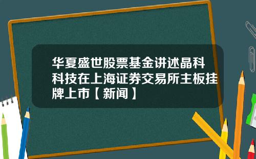 华夏盛世股票基金讲述晶科科技在上海证券交易所主板挂牌上市【新闻】
