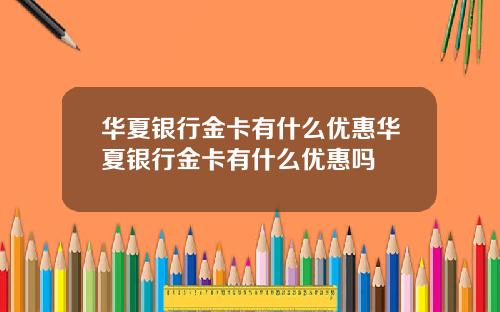 华夏银行金卡有什么优惠华夏银行金卡有什么优惠吗