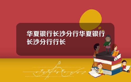 华夏银行长沙分行华夏银行长沙分行行长
