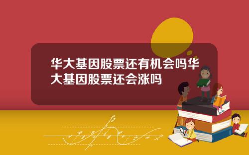 华大基因股票还有机会吗华大基因股票还会涨吗