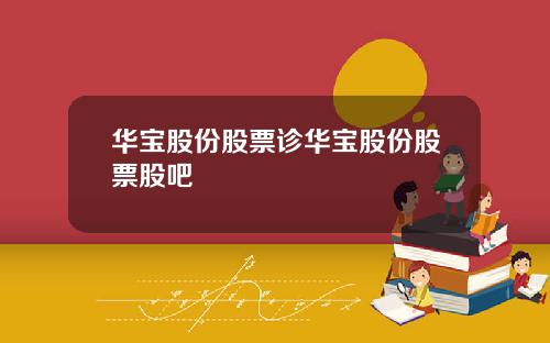 华宝股份股票诊华宝股份股票股吧
