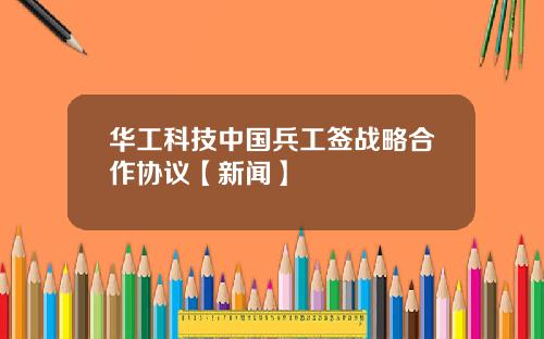 华工科技中国兵工签战略合作协议【新闻】