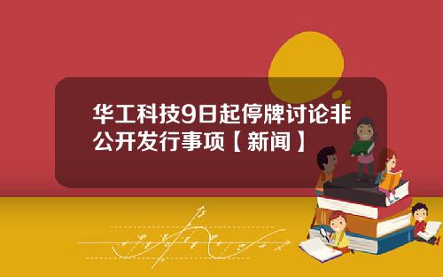 华工科技9日起停牌讨论非公开发行事项【新闻】