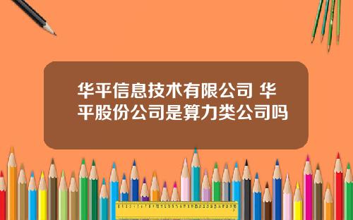 华平信息技术有限公司 华平股份公司是算力类公司吗