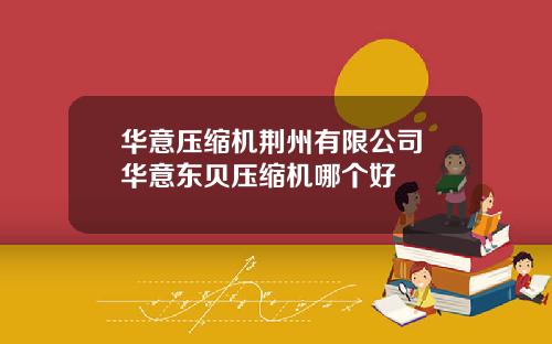 华意压缩机荆州有限公司 华意东贝压缩机哪个好