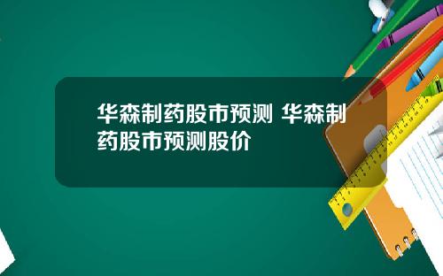 华森制药股市预测 华森制药股市预测股价