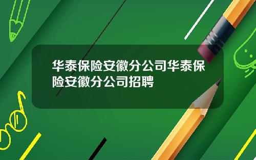 华泰保险安徽分公司华泰保险安徽分公司招聘