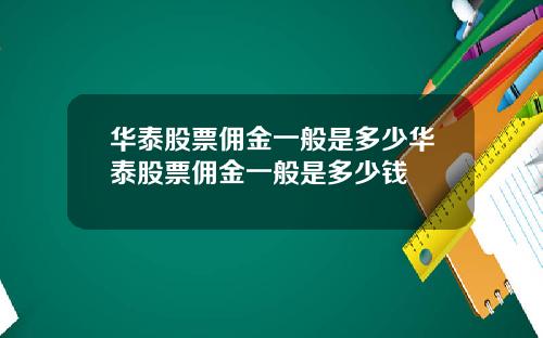 华泰股票佣金一般是多少华泰股票佣金一般是多少钱