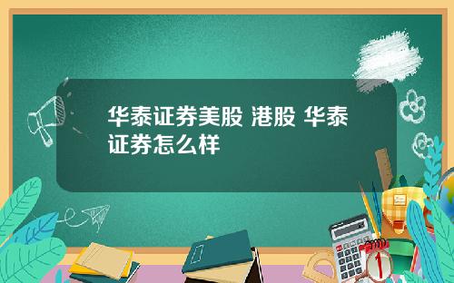 华泰证券美股 港股 华泰证券怎么样