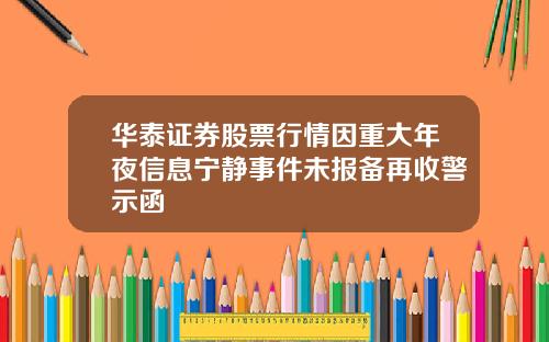 华泰证券股票行情因重大年夜信息宁静事件未报备再收警示函