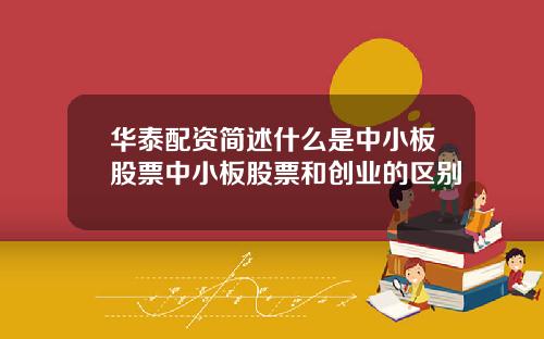 华泰配资简述什么是中小板股票中小板股票和创业的区别