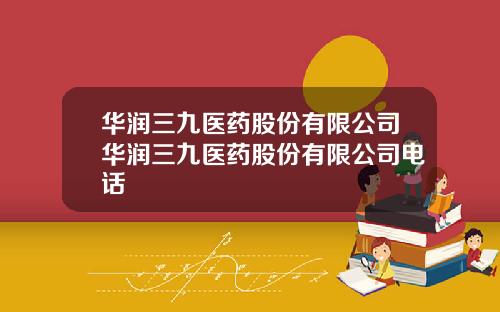 华润三九医药股份有限公司华润三九医药股份有限公司电话