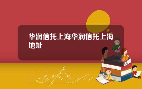 华润信托上海华润信托上海地址