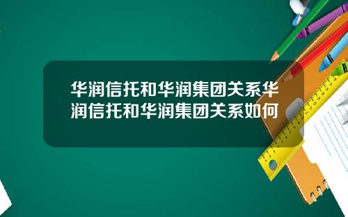 华润信托和华润集团关系华润信托和华润集团关系如何