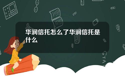 华润信托怎么了华润信托是什么
