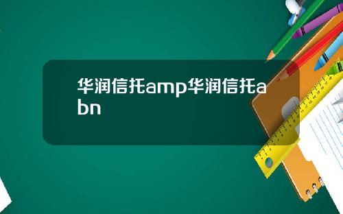 华润信托amp华润信托abn