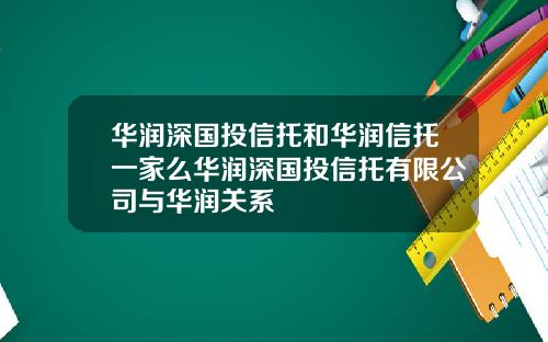 华润深国投信托和华润信托一家么华润深国投信托有限公司与华润关系
