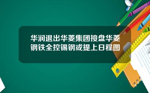 华润退出华菱集团接盘华菱钢铁全控锡钢或提上日程图