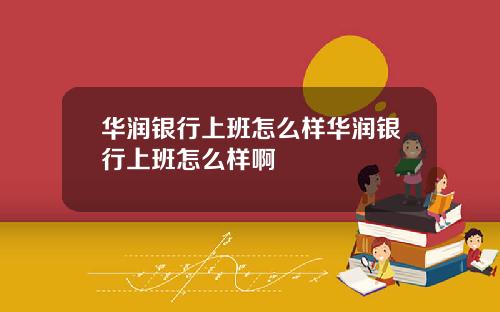 华润银行上班怎么样华润银行上班怎么样啊