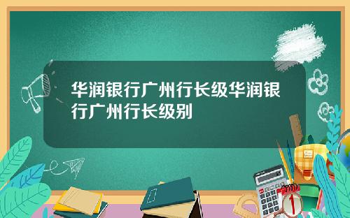 华润银行广州行长级华润银行广州行长级别